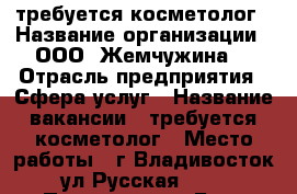требуется косметолог › Название организации ­ ООО “Жемчужина“ › Отрасль предприятия ­ Сфера услуг › Название вакансии ­ требуется косметолог › Место работы ­ г.Владивосток, ул.Русская 59/1 › Процент ­ 24 › База расчета процента ­ от выручки › Возраст от ­ 22 › Возраст до ­ 55 - Приморский край, Владивосток г. Работа » Вакансии   